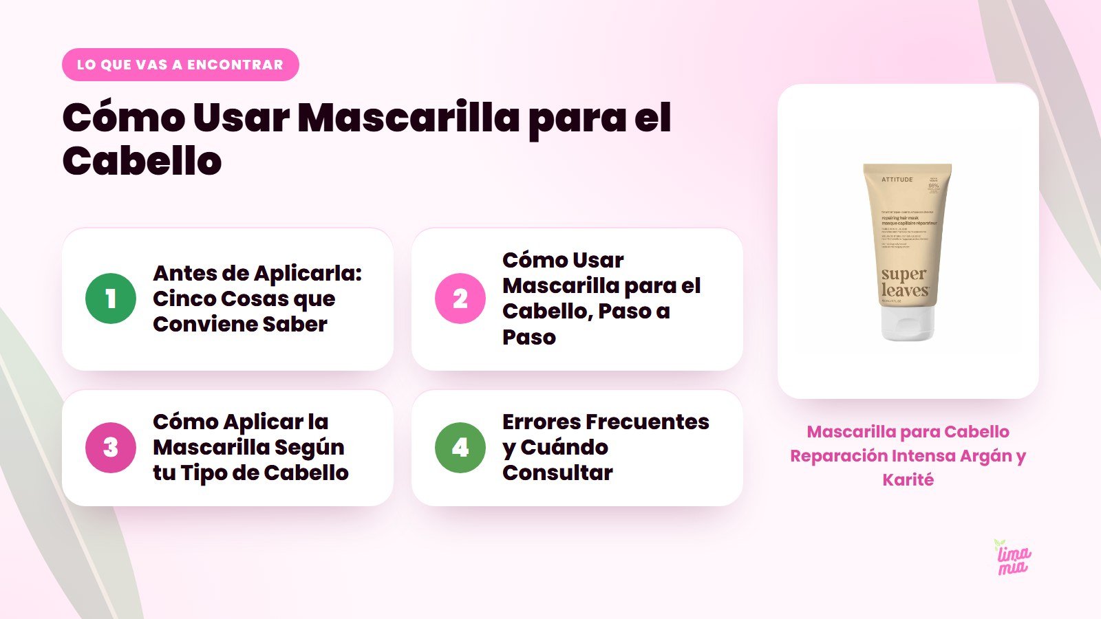 Lo que vas a encontrar en «Cómo Usar Mascarilla para el Cabello»: Antes de Aplicarla: Cinco Cosas que Conviene Saber, Cómo Usar Mascarilla para el Cabello, Paso a Paso, Cómo Aplicar la Mascarilla Según tu Tipo de Cabello, Errores Frecuentes